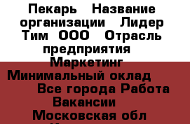 Пекарь › Название организации ­ Лидер Тим, ООО › Отрасль предприятия ­ Маркетинг › Минимальный оклад ­ 27 600 - Все города Работа » Вакансии   . Московская обл.,Климовск г.